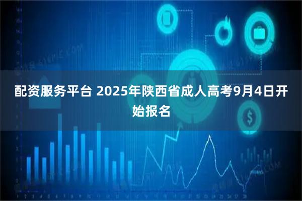 配资服务平台 2025年陕西省成人高考9月4日开始报名