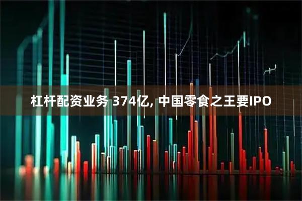 杠杆配资业务 374亿, 中国零食之王要IPO