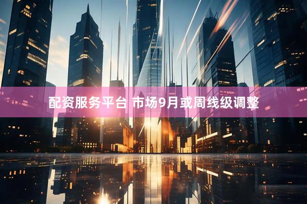 配资服务平台 市场9月或周线级调整