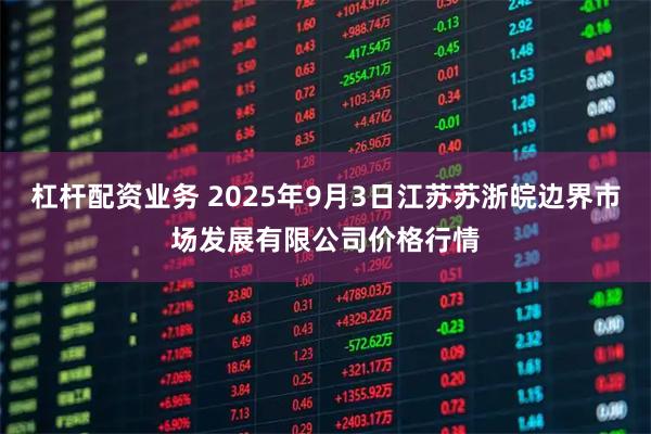 杠杆配资业务 2025年9月3日江苏苏浙皖边界市场发展有限公司价格行情