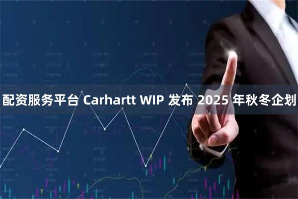 配资服务平台 Carhartt WIP 发布 2025 年秋冬企划