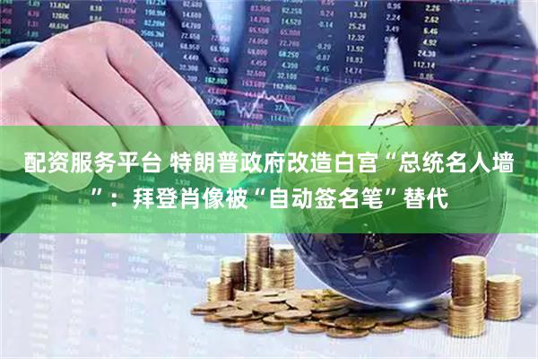 配资服务平台 特朗普政府改造白宫“总统名人墙”：拜登肖像被“自动签名笔”替代