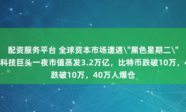 配资服务平台 全球资本市场遭遇＂黑色星期二＂：美股六大科技巨头一夜市值蒸发3.2万亿，比特币跌破10万，40万人爆仓