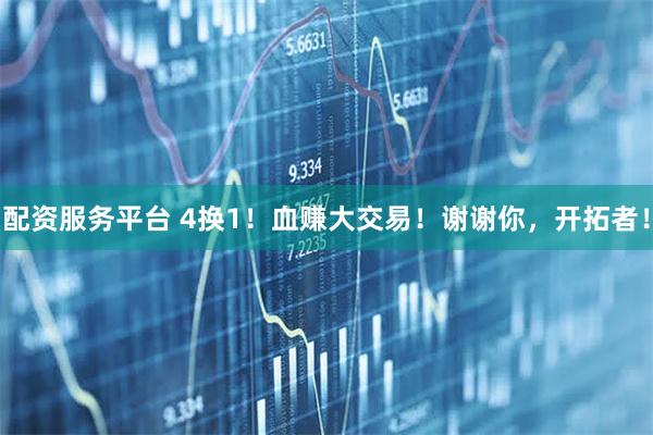 配资服务平台 4换1！血赚大交易！谢谢你，开拓者！