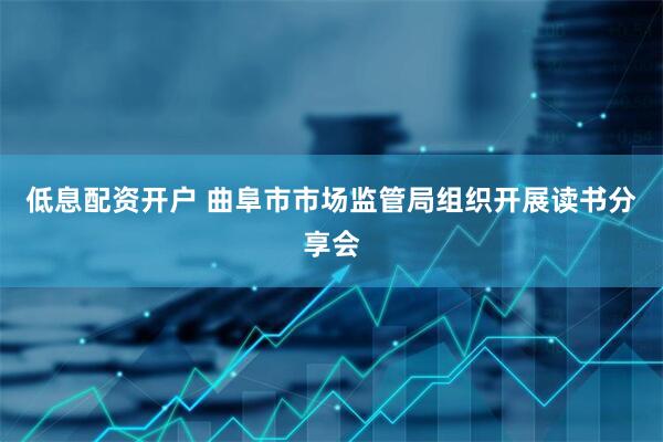 低息配资开户 曲阜市市场监管局组织开展读书分享会