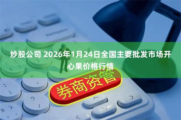 炒股公司 2026年1月24日全国主要批发市场开心果价格行情