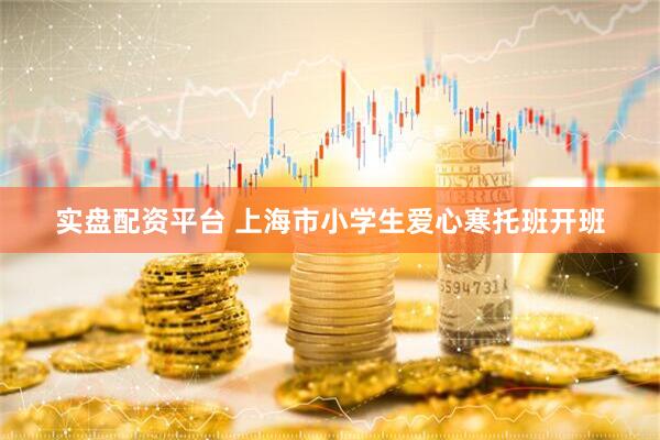 实盘配资平台 上海市小学生爱心寒托班开班