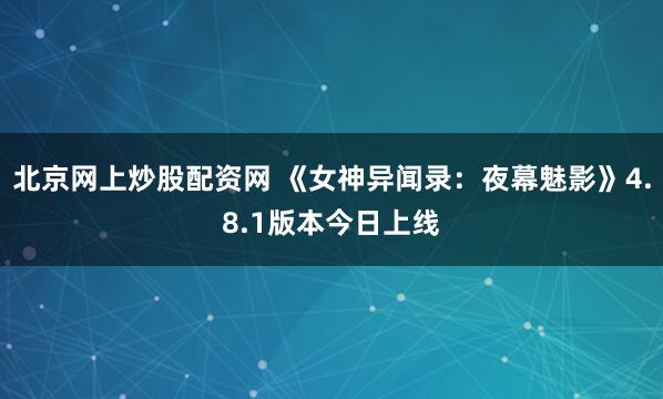 北京网上炒股配资网 《女神异闻录：夜幕魅影》4.8.1版本今日上线