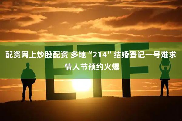 配资网上炒股配资 多地“214”结婚登记一号难求 情人节预约火爆