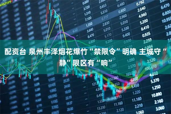 配资台 泉州丰泽烟花爆竹“禁限令”明确 主城守“静”限区有“响”