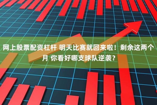 网上股票配资杠杆 明天比赛就回来啦！剩余这两个月 你看好哪支球队逆袭？