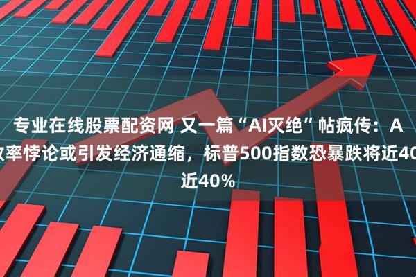 专业在线股票配资网 又一篇“AI灭绝”帖疯传：AI效率悖论或引发经济通缩，标普500指数恐暴跌将近40%