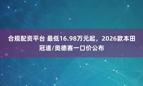 合规配资平台 最低16.98万元起，2026款本田冠道/奥德赛一口价公布