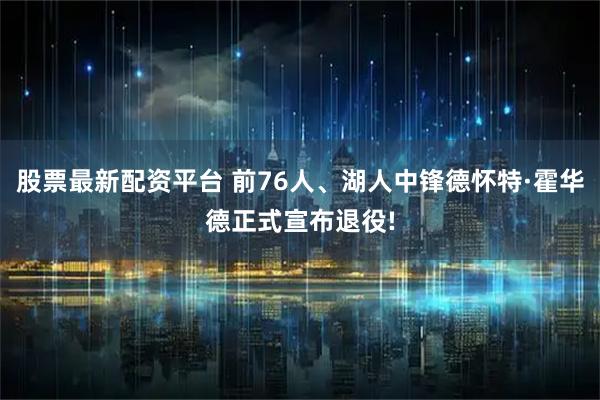股票最新配资平台 前76人、湖人中锋德怀特·霍华德正式宣布退役!