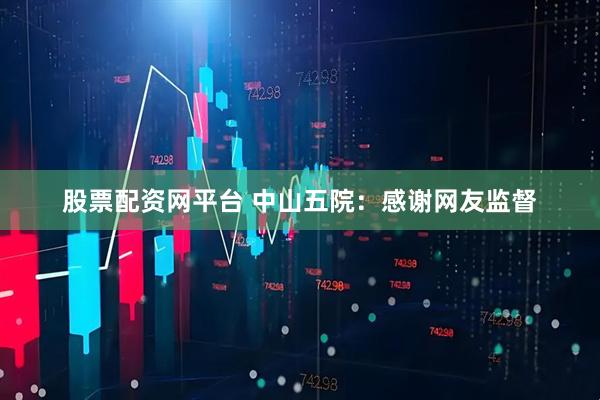 股票配资网平台 中山五院：感谢网友监督