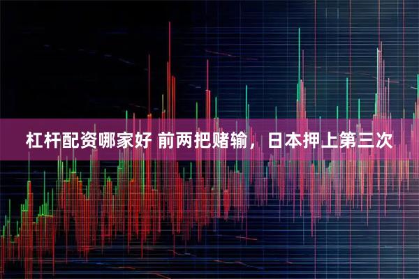 杠杆配资哪家好 前两把赌输，日本押上第三次