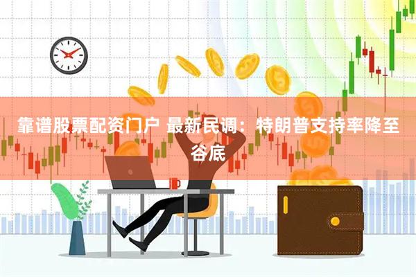 靠谱股票配资门户 最新民调：特朗普支持率降至谷底